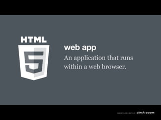 web app
An application that runs
within a web browser.
 