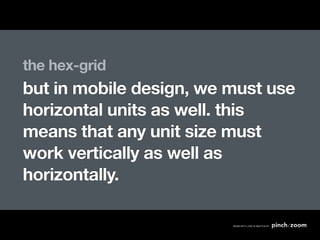 the hex-grid
but in mobile design, we must use
horizontal units as well. this
means that any unit size must
work vertically as well as
horizontally.
 