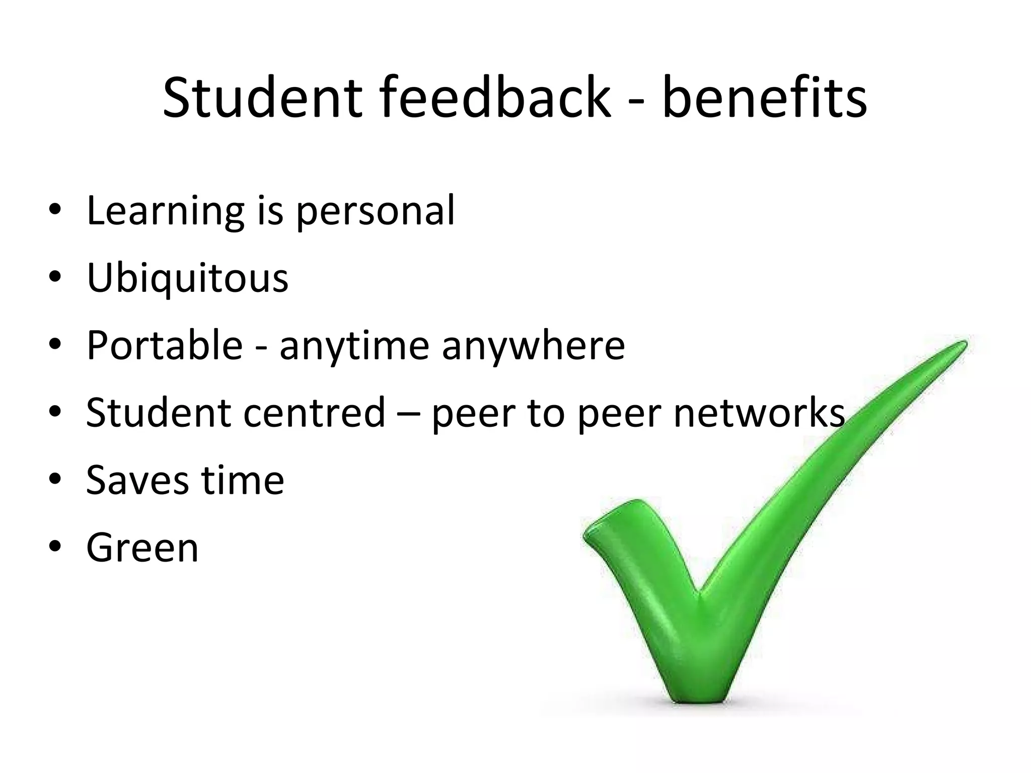 Student feedback - benefits Learning is personal Ubiquitous Portable - anytime anywhere Student centred – peer to peer networks Saves time Green