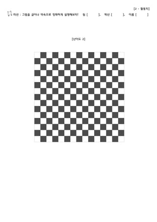 [2 - 활동지] 
미션 : 그림을 글이나 약속으로 정확하게 설명해보자! 팀 [ ], 학년 [ ], 이름 [ ] 
[난이도 2] 
 