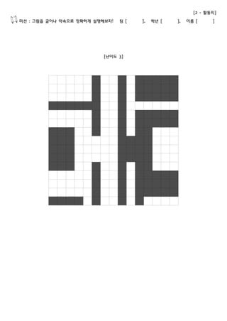 [2 - 활동지] 
미션 : 그림을 글이나 약속으로 정확하게 설명해보자! 팀 [ ], 학년 [ ], 이름 [ ] 
[난이도 3] 
 