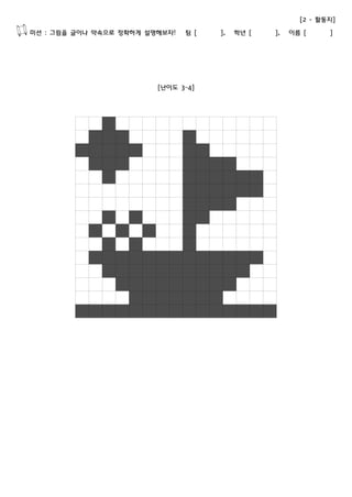 [2 - 활동지] 
미션 : 그림을 글이나 약속으로 정확하게 설명해보자! 팀 [ ], 학년 [ ], 이름 [ ] 
[난이도 3~4] 
 