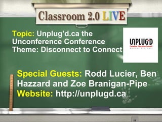 Topic:  Unplug ’d.ca the Unconference Conference Theme: Disconnect to Connect Special Guests:   Rodd Lucier, Ben Hazzard and Zoe Branigan-Pipe Website:  http://unplugd.ca 