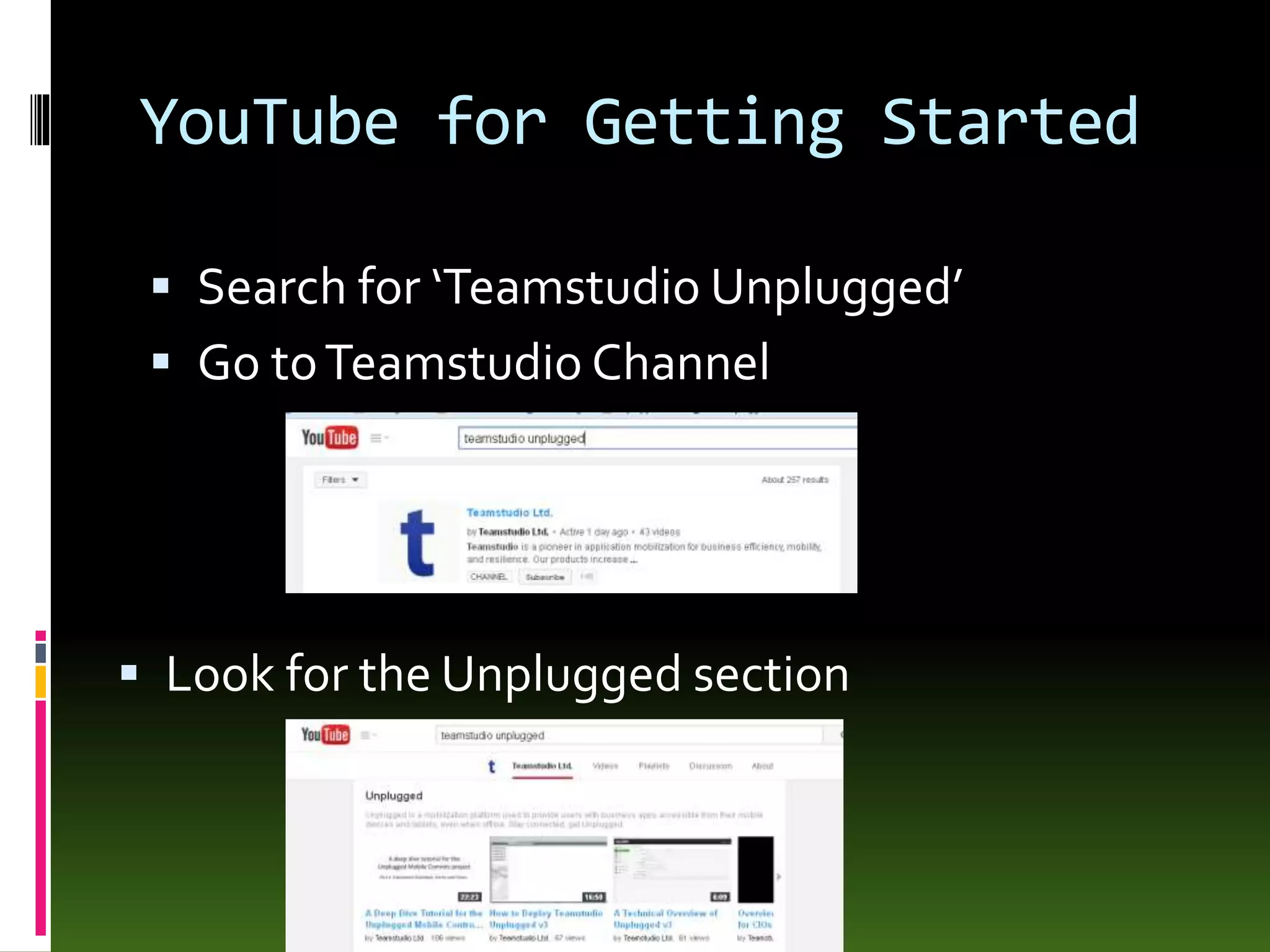 YouTube for Getting Started
 Search for ‘Teamstudio Unplugged’
 Go toTeamstudio Channel
 Look for the Unplugged section
 