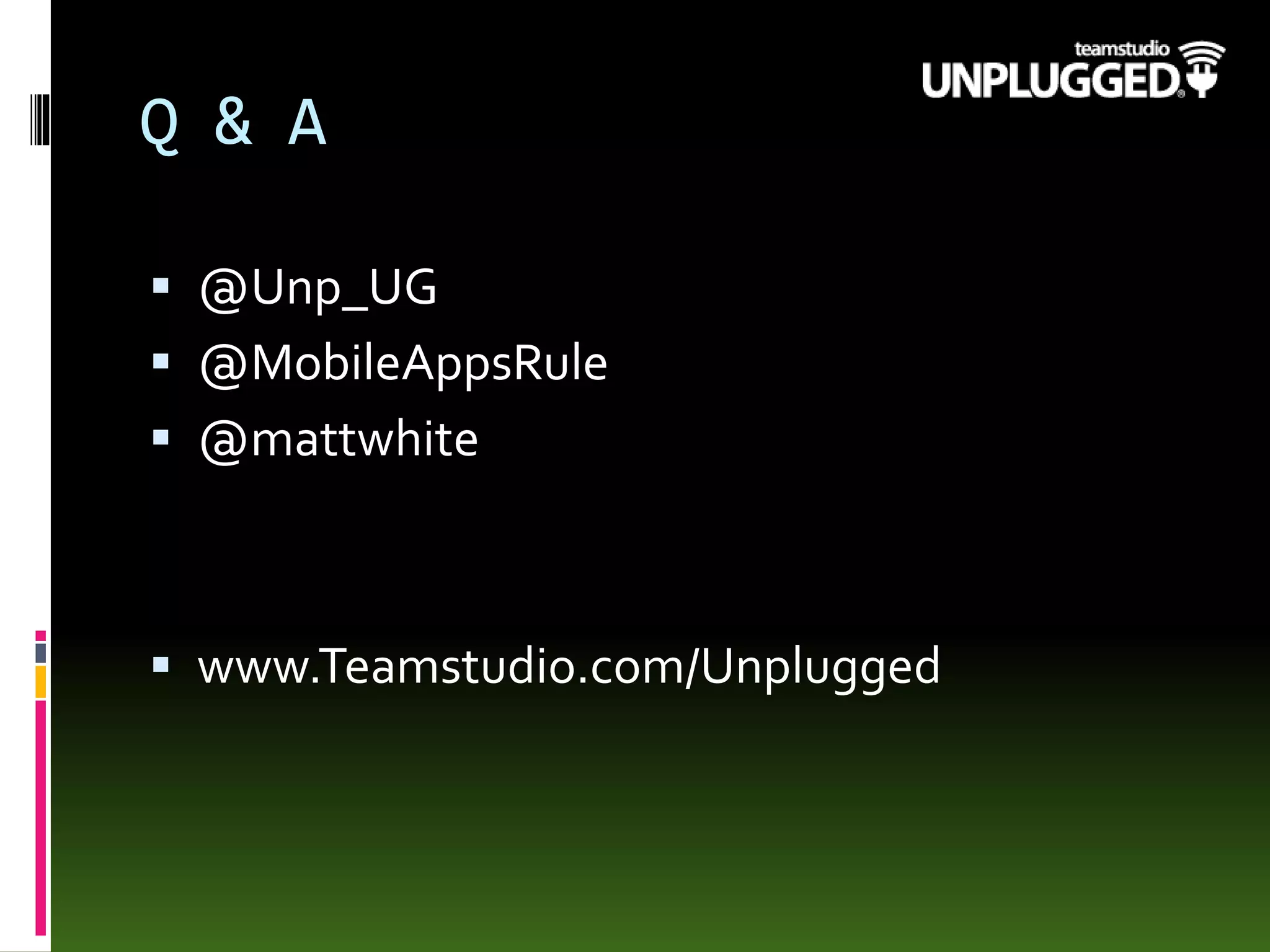 Q & A
 @Unp_UG
 @MobileAppsRule
 @mattwhite
 www.Teamstudio.com/Unplugged
 