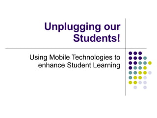 Unplugging our Students! Using Mobile Technologies to enhance Student Learning 