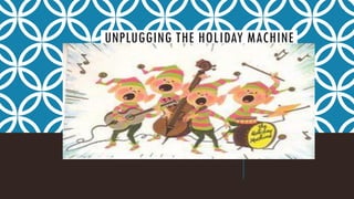 UNPLUGGING THE HOLIDAY MACHINE  