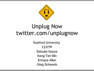 Unplug Now twitter.com/unplugnow Stanford University  CS377P Daisuke Iizawa Keng-Teh Min Enrique Allen Greg Schwartz 