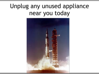 Unplug any unused appliance near you today 
