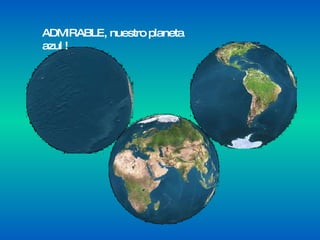 ADMIRABLE, nuestro planeta azul ! 