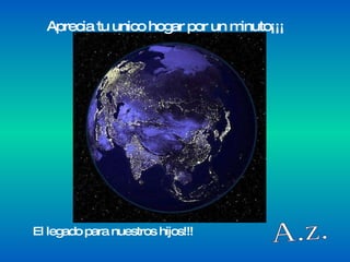 A.z. Aprecia tu unico hogar por un minuto¡¡¡ El legado para nuestros hijos!!!  