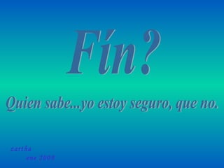 Fín? Quien sabe...yo estoy seguro, que no. zartha  ene 2009 