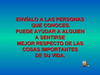 ENVÍALO A LAS PERSONAS  QUE CONOCES . PUEDE AYUDAR A ALGUIEN  A SENTIRSE  MEJOR RESPECTO DE LAS  COSAS IMPORTANTES  DE SU VIDA .   