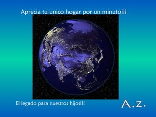 A.z. Aprecia tu unico hogar por un minuto¡¡¡ El legado para nuestros hijos!!!  