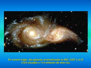 En noveno lugar, dos galaxias arremolinadas la NGC 2207 y la IC
          2163 situadas a 114 millones de años luz.
 