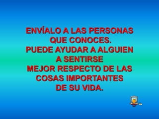 ENVÍALO A LAS PERSONAS
     QUE CONOCES.
PUEDE AYUDAR A ALGUIEN
      A SENTIRSE
MEJOR RESPECTO DE LAS
  COSAS IMPORTANTES
      DE SU VIDA.
 