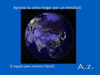 Aprecia tu unico hogar por un minuto¡¡¡
El legado para nuestros hijos!!!
 