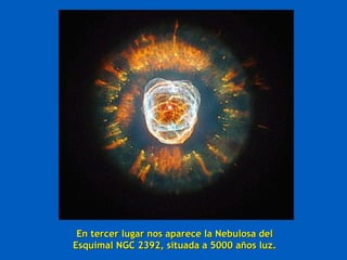 En tercer lugar nos aparece la Nebulosa delEn tercer lugar nos aparece la Nebulosa del
Esquimal NGC 2392, situada a 5000 años luz.Esquimal NGC 2392, situada a 5000 años luz.
 