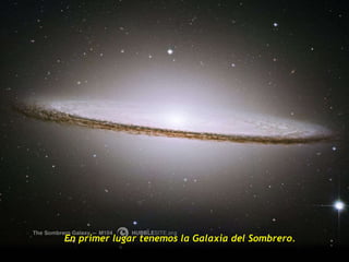En primer lugar tenemos la Galaxia del Sombrero. 
