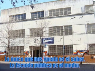Lo único que nos iguala es el saber. La Escuela pública es el medio. 