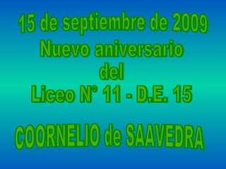 15 de septiembre de 2009 Nuevo aniversario del Liceo N° 11 - D.E. 15 COORNELIO de SAAVEDRA 