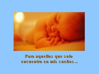 Para aquellos que solo  encuentro en mis sueños... 