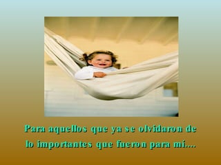 Para aquellos que ya se olvidaron de lo importantes que fueron para mí.... 