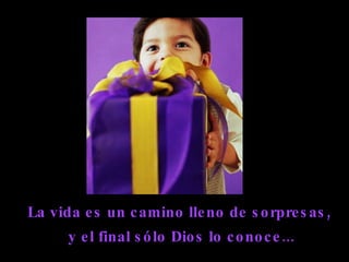 La vida es un camino lleno de sorpresas,  y el final sólo Dios lo conoce... 