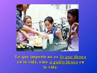 Lo que importa no es  lo que tienes  en la vida, sino  a quién tienes  en la vida. 