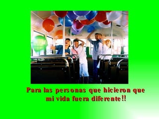 Para las personas que hicieron que mi vida fuera diferente!! 