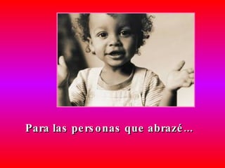 Para las personas que abrazé... 