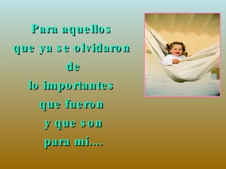 Para aquellos  que ya se olvidaron  de lo importantes  que fueron  y que son para mí.... 