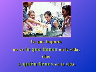 Lo que importa  no es  lo que tienes  en la vida,  sino  a quién tienes  en la vida. 