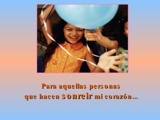 Para aquellas personas que hacen  sonreir  mi corazón... 