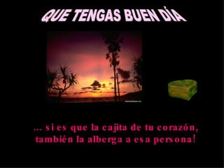 …  si es que la cajita de tu corazón, también la alberga a esa persona! QUE TENGAS BUEN DÍA 
