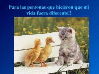 Para las personas que hicieron que mi vida fuera diferente!! 