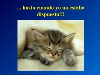 ... hasta cuando yo no estaba
dispuesto!!!

 