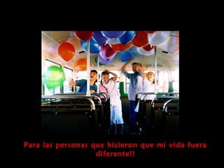 Para las personas que hicieron que mi vida fueraPara las personas que hicieron que mi vida fuera
diferente!!diferente!!
 