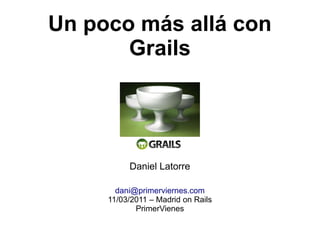Un poco más allá con
       Grails




          Daniel Latorre

       dani@primerviernes.com
     11/03/2011 – Madrid on Rails
            PrimerVienes
 
