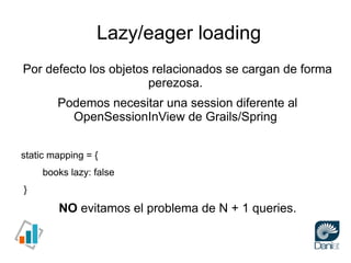 Lazy/eager loading
Por defecto los objetos relacionados se cargan de forma
                       perezosa.
        Podemo...