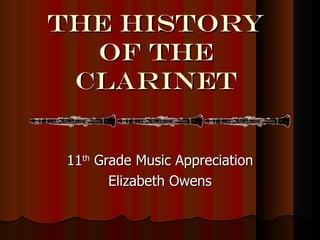 The HISTORY
  OF THE
 CLARINET


11th Grade Music Appreciation
       Elizabeth Owens
 
