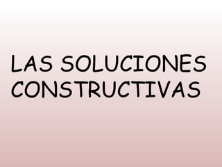 LAS SOLUCIONES
CONSTRUCTIVAS
 