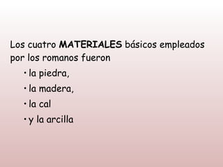 Los cuatro MATERIALES básicos empleados
por los romanos fueron
  • la piedra,
  • la madera,
  • la cal
  • y la arcilla
 