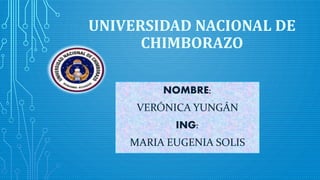 UNIVERSIDAD NACIONAL DE
CHIMBORAZO
NOMBRE:
VERÓNICA YUNGÁN
ING:
MARIA EUGENIA SOLIS
 