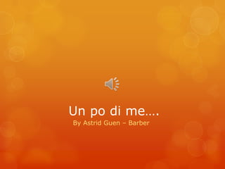 Un po di me….
By Astrid Guen – Barber
 