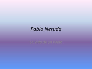 Pablo Neruda

La Vida de un Poeta
 