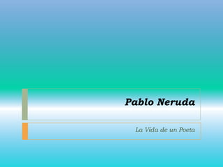 Pablo Neruda
La Vida de un Poeta
 