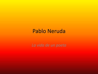 Pablo Neruda

La vida de un poeta
 