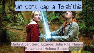 Un pont cap a Terabithia
Marta Albar, Sergi Lizarde, Júlia Rifà, Naiara
Rocamora i Helena Sellami
 