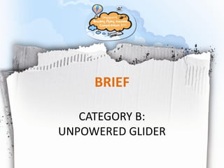 BRIEF

   CATEGORY B:
UNPOWERED GLIDER
                   Page 1
 